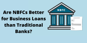Read more about the article Are NBFCs Better for Business Loans than Traditional Banks?